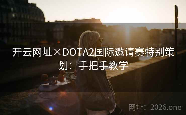 开云网址×DOTA2国际邀请赛特别策划：手把手教学