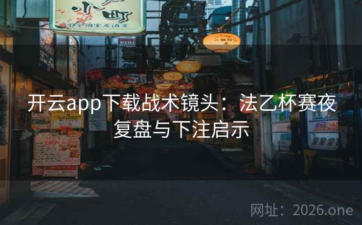 开云app下载战术镜头：法乙杯赛夜复盘与下注启示