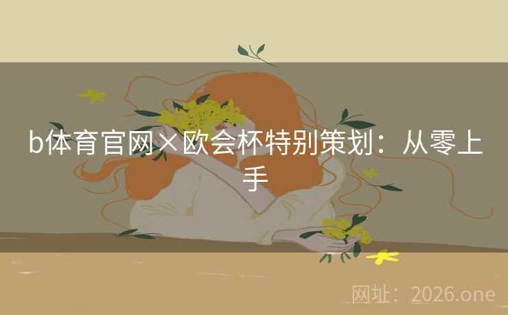 b体育官网×欧会杯特别策划：从零上手