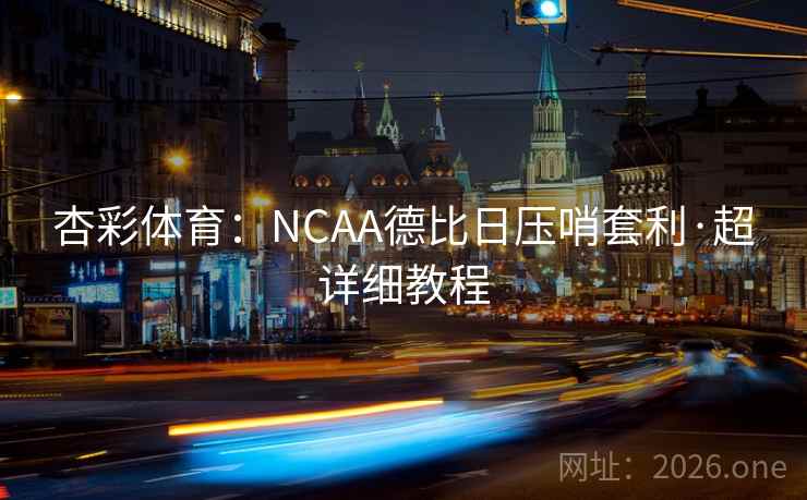 杏彩体育：NCAA德比日压哨套利·超详细教程
