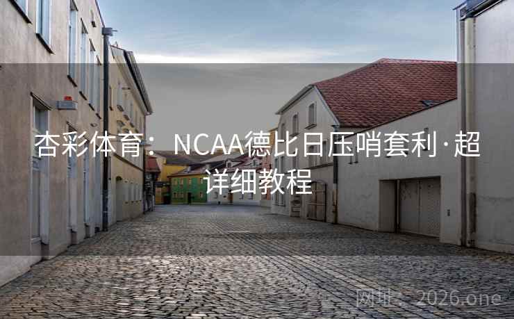 杏彩体育：NCAA德比日压哨套利·超详细教程