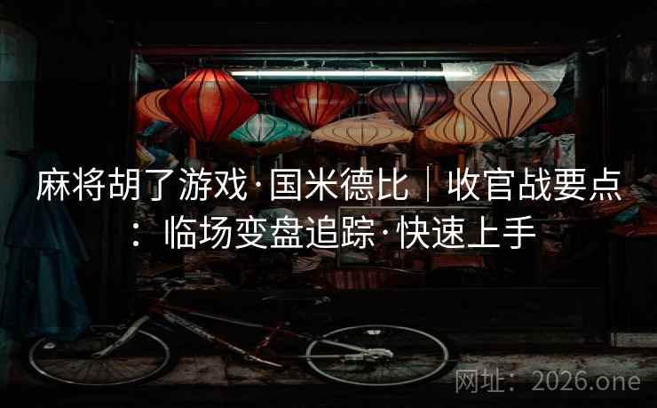 麻将胡了游戏·国米德比｜收官战要点：临场变盘追踪·快速上手