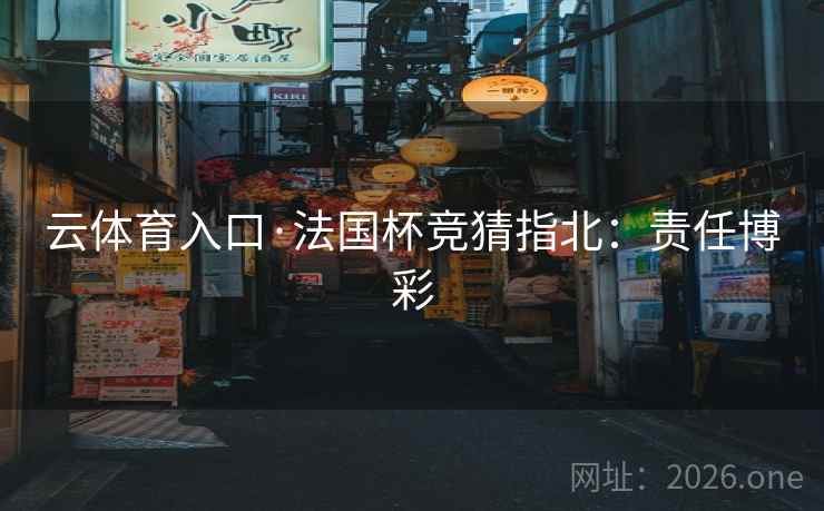 云体育入口·法国杯竞猜指北：责任博彩