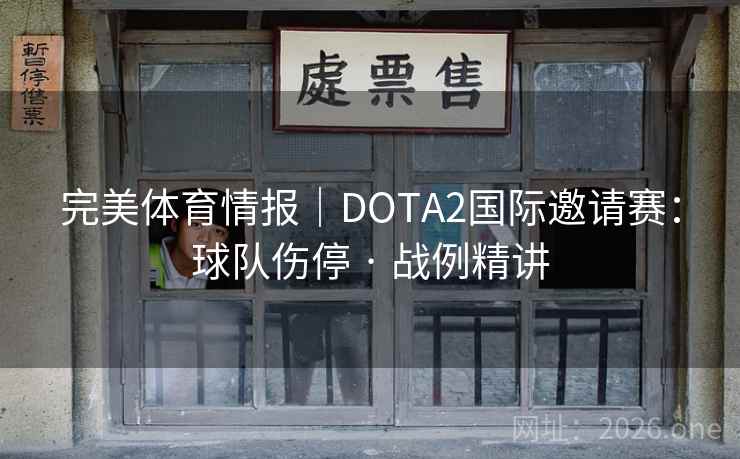 完美体育情报｜DOTA2国际邀请赛：球队伤停 · 战例精讲