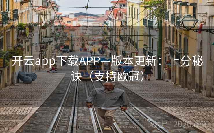 开云app下载APP—版本更新：上分秘诀（支持欧冠）