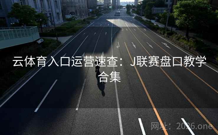 云体育入口运营速查：J联赛盘口教学合集