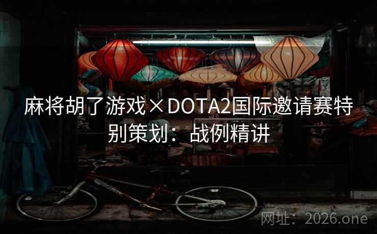 麻将胡了游戏×DOTA2国际邀请赛特别策划：战例精讲