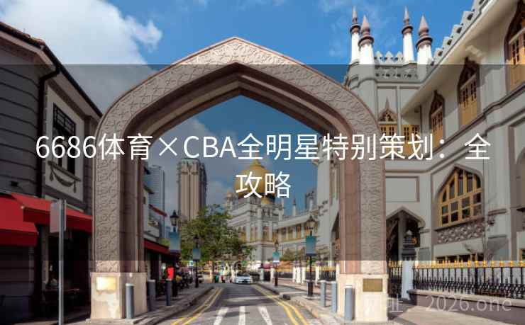 6686体育×CBA全明星特别策划：全攻略