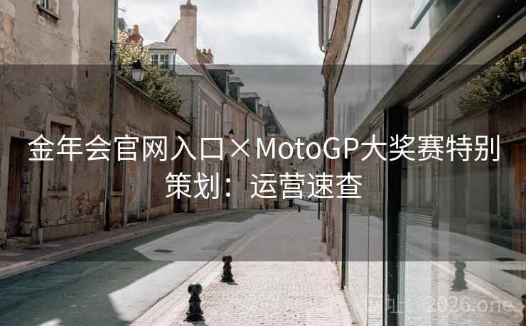 金年会官网入口×MotoGP大奖赛特别策划：运营速查