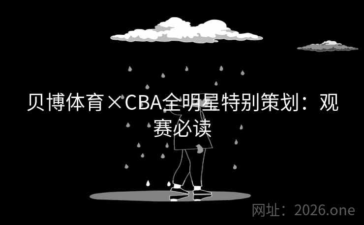 贝博体育×CBA全明星特别策划：观赛必读