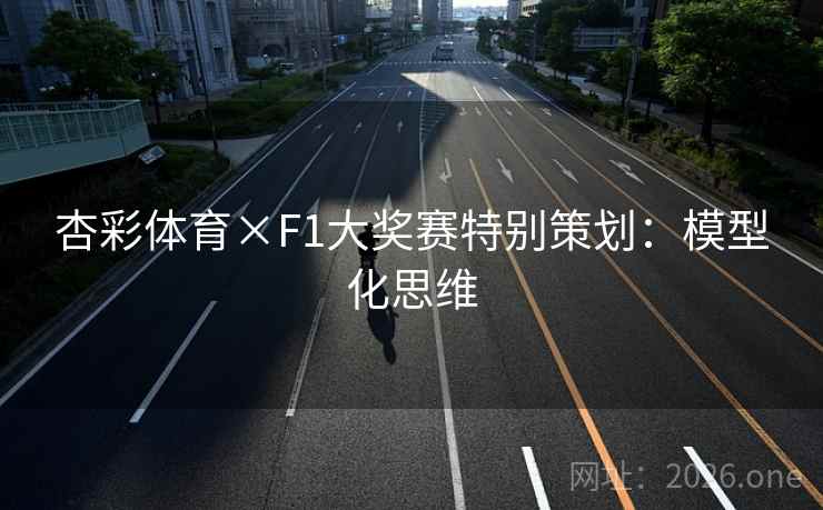 杏彩体育×F1大奖赛特别策划：模型化思维