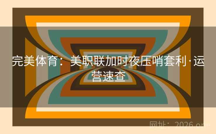 完美体育：美职联加时夜压哨套利·运营速查