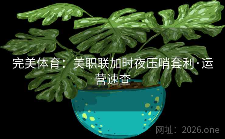 完美体育：美职联加时夜压哨套利·运营速查