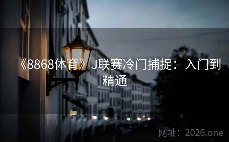 《8868体育》J联赛冷门捕捉：入门到精通