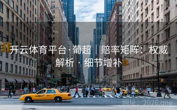 开云体育平台·葡超｜赔率矩阵：权威解析 · 细节增补