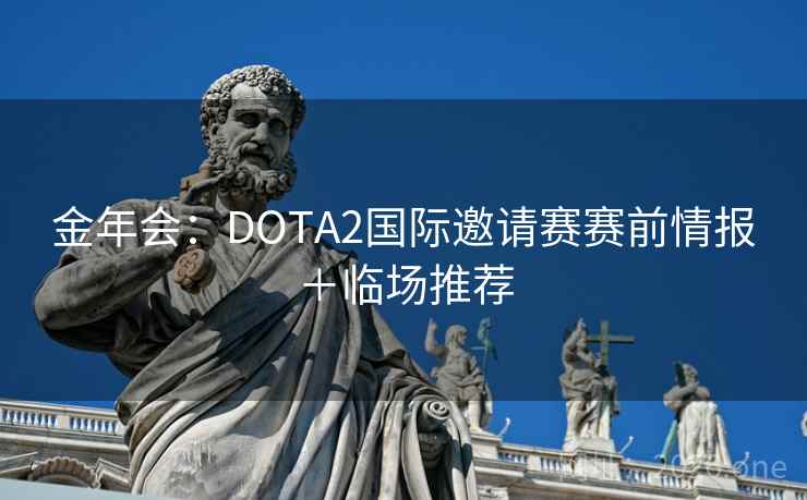 金年会：DOTA2国际邀请赛赛前情报＋临场推荐