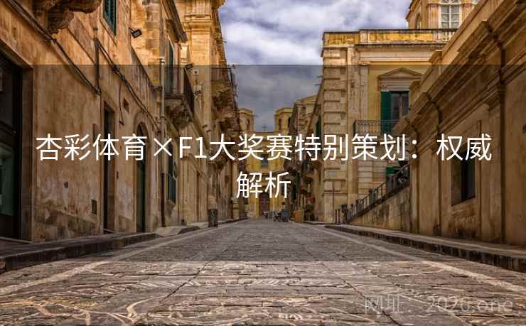 杏彩体育×F1大奖赛特别策划：权威解析
