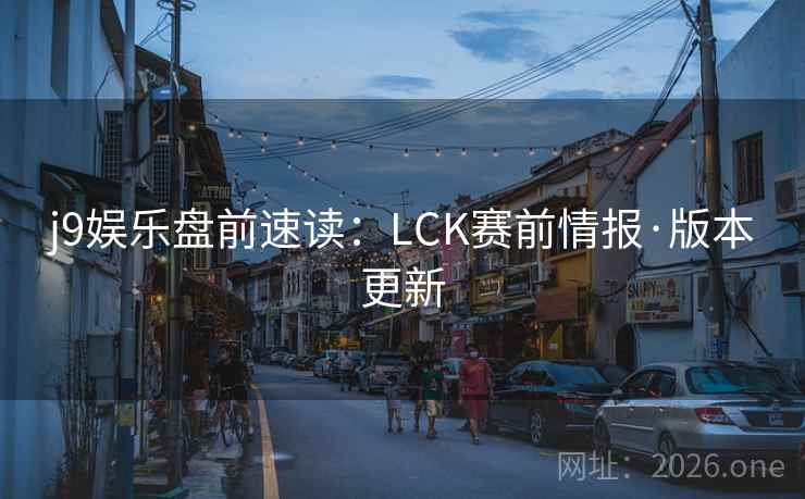 j9娱乐盘前速读：LCK赛前情报·版本更新
