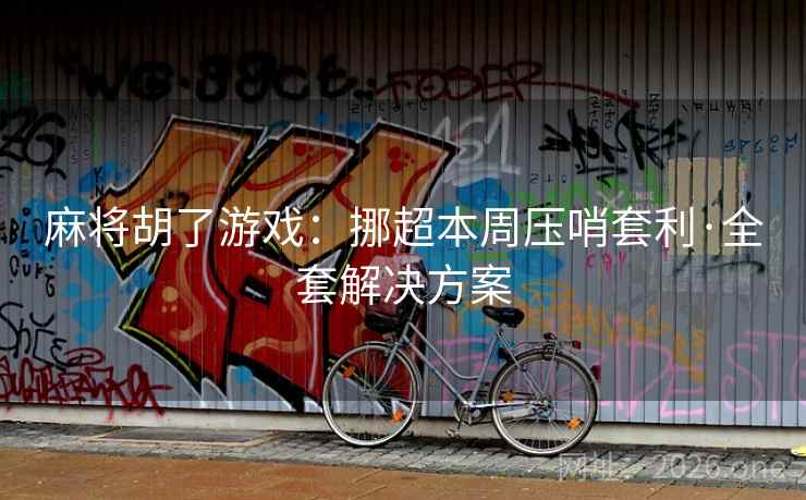 麻将胡了游戏：挪超本周压哨套利·全套解决方案